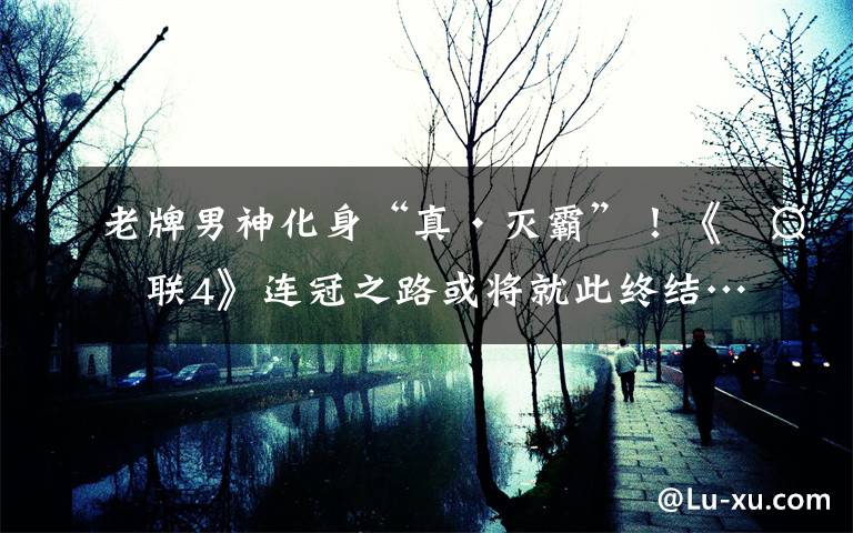 老牌男神化身“真·灭霸”！《复联4》连冠之路或将就此终结…… 复联4灭霸是怎么来的