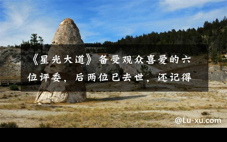 《星光大道》备受观众喜爱的六位评委,后两位已去世,还记得吗? 星光大道全部评委