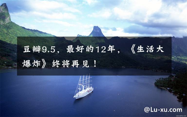 豆瓣9.5，最好的12年，《生活大爆炸》终将再见！
