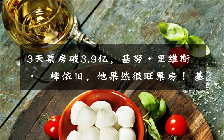 3天票房破3.9亿,基努·里维斯巅峰依旧,他果然很旺票房! 基努里维斯霸气混剪