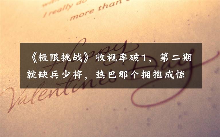 《极限挑战》收视率破1,第二期就缺兵少将,热巴那个拥抱成惊喜 极限挑战全员给热巴递麦采访