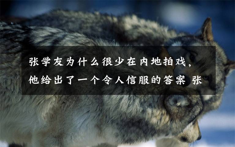张学友为什么很少在内地拍戏,他给出了一个令人信服的答案 张学友拍的电影为什么很少