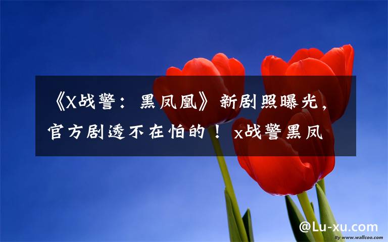《X战警:黑凤凰》新剧照曝光,官方剧透不在怕的! x战警黑凤凰普通话在线播放