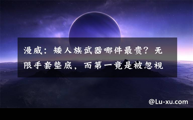 漫威:矮人族武器哪件最贵?无限手套垫底,而第一竟是被忽视的他 漫威武器图片