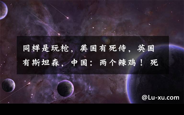 同样是玩枪,美国有死侍,英国有斯坦森,中国:两个辣鸡! 死侍杰森斯坦森