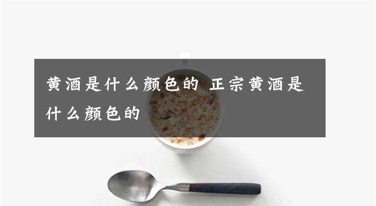 黄酒是什么颜色的 正宗黄酒是什么颜色的