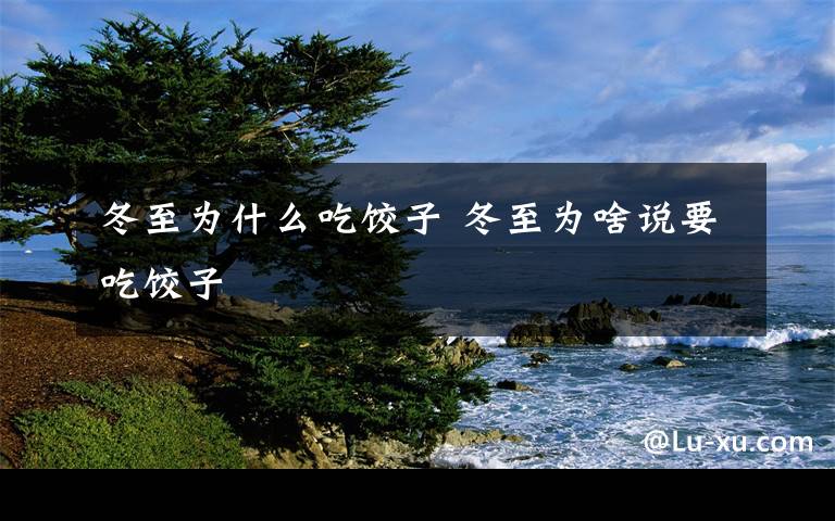 冬至为什么吃饺子 冬至为啥说要吃饺子