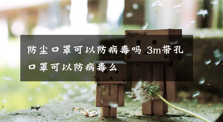 防尘口罩可以防病毒吗 3m带孔口罩可以防病毒么