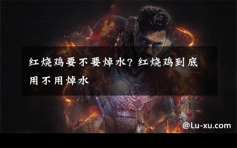 红烧鸡要不要焯水? 红烧鸡到底用不用焯水