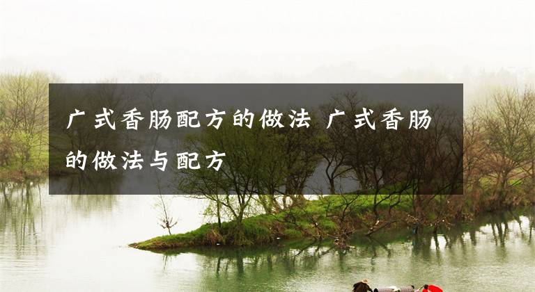 广式香肠配方的做法 广式香肠的做法与配方