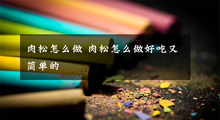 肉松怎么做 肉松怎么做好吃又简单的