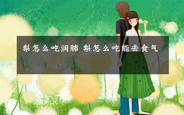 梨怎么吃润肺 梨怎么吃能去食气