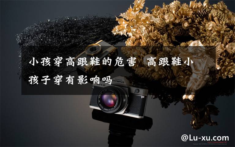 小孩穿高跟鞋的危害 高跟鞋小孩子穿有影响吗