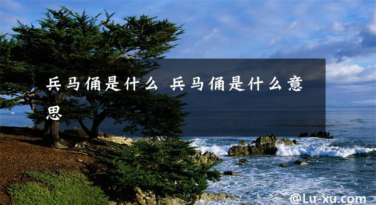 兵马俑是什么 兵马俑是什么意思