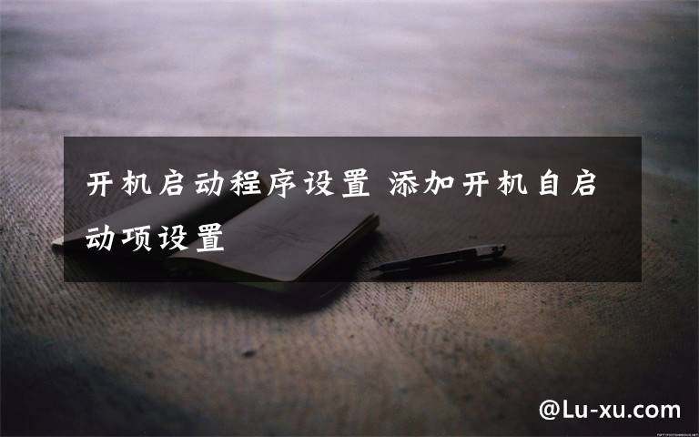 开机启动程序设置 添加开机自启动项设置