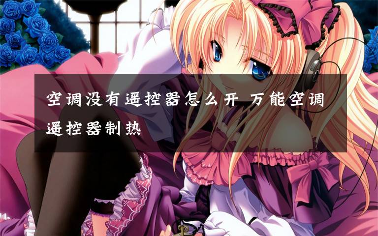 空调没有遥控器怎么开 万能空调遥控器制热