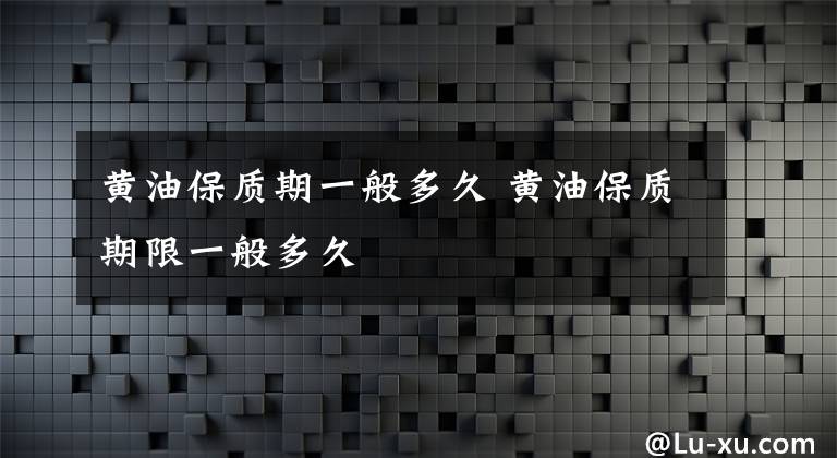 黄油保质期一般多久 黄油保质期限一般多久