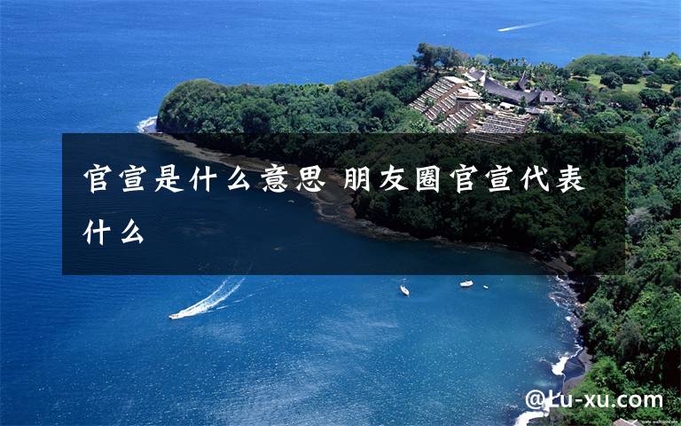 官宣是什么意思 朋友圈官宣代表什么