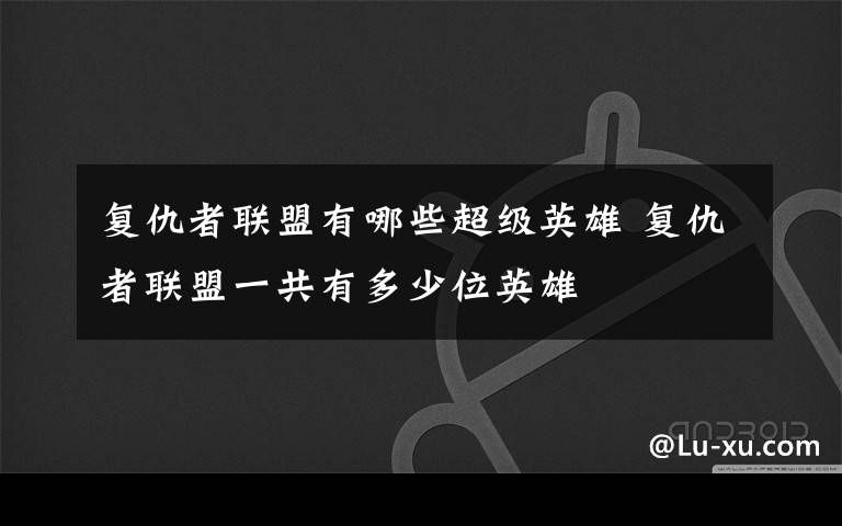 复仇者联盟有哪些超级英雄 复仇者联盟一共有多少位英雄