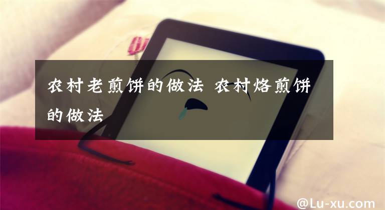 农村老煎饼的做法 农村烙煎饼的做法