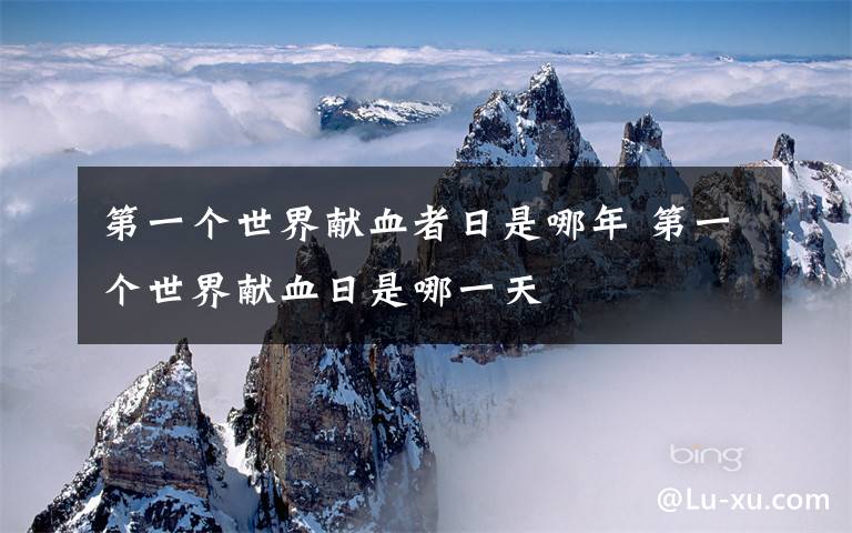 第一个世界献血者日是哪年 第一个世界献血日是哪一天