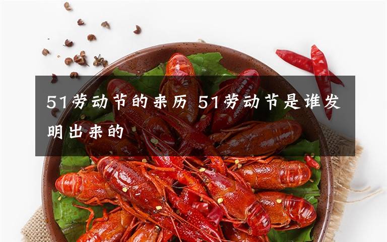 51劳动节的来历 51劳动节是谁发明出来的