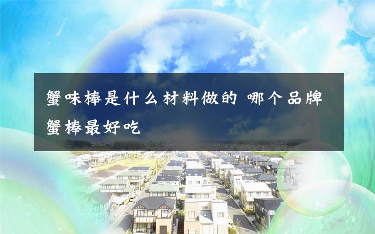 蟹味棒是什么材料做的 哪个品牌蟹棒最好吃