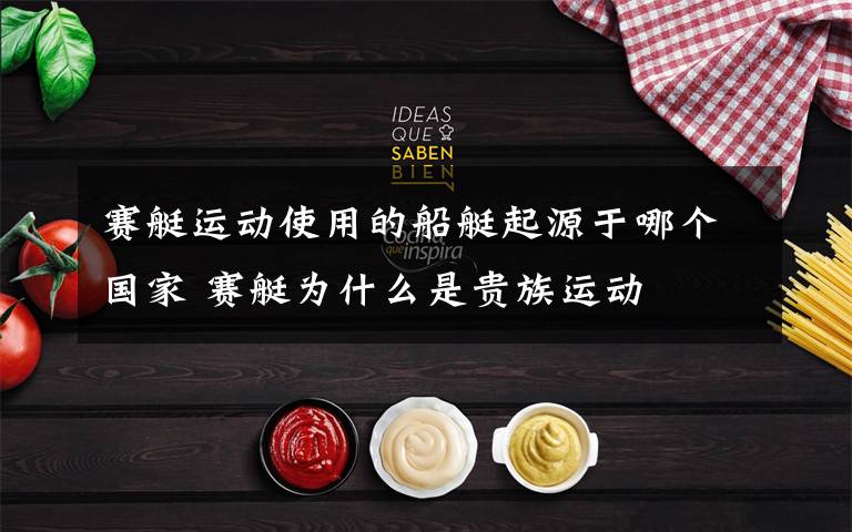 赛艇运动使用的船艇起源于哪个国家 赛艇为什么是贵族运动