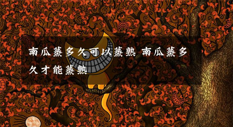 南瓜蒸多久可以蒸熟 南瓜蒸多久才能蒸熟