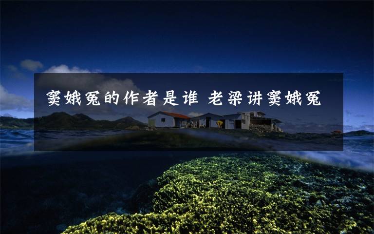 窦娥冤的作者是谁 老梁讲窦娥冤