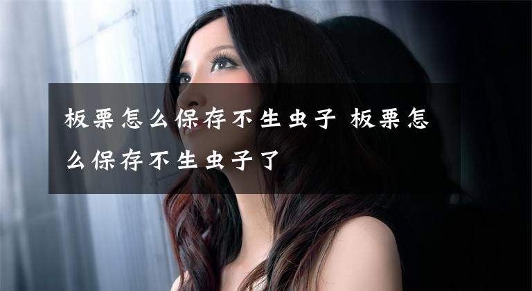 板栗怎么保存不生虫子 板栗怎么保存不生虫子了