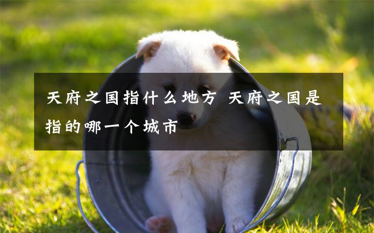 天府之国指什么地方 天府之国是指的哪一个城市