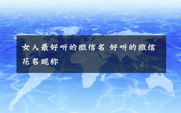 女人最好听的微信名 好听的微信花名昵称