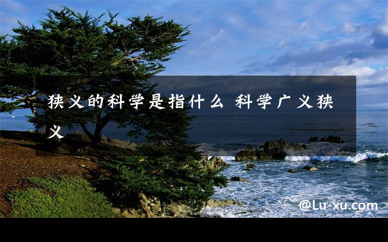 狭义的科学是指什么 科学广义狭义
