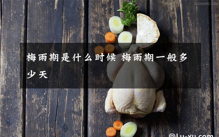 梅雨期是什么时候 梅雨期一般多少天