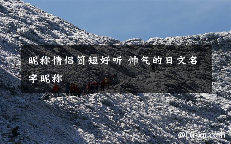 昵称情侣简短好听 帅气的日文名字昵称