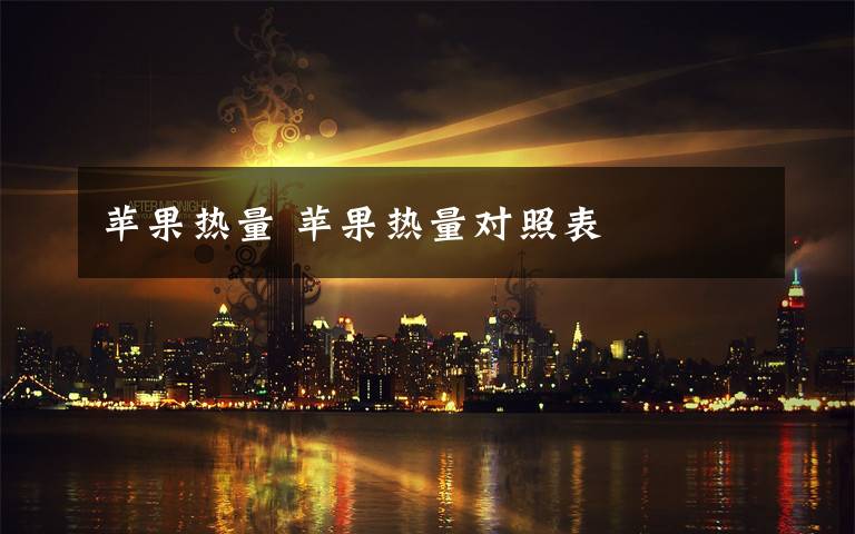 苹果热量 苹果热量对照表