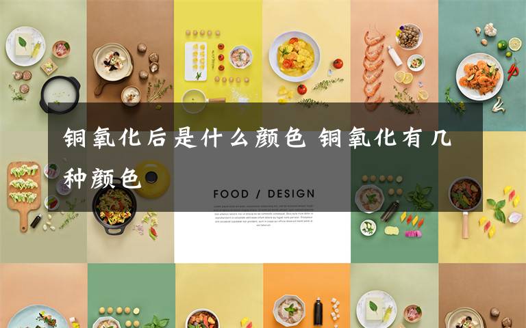 铜氧化后是什么颜色 铜氧化有几种颜色