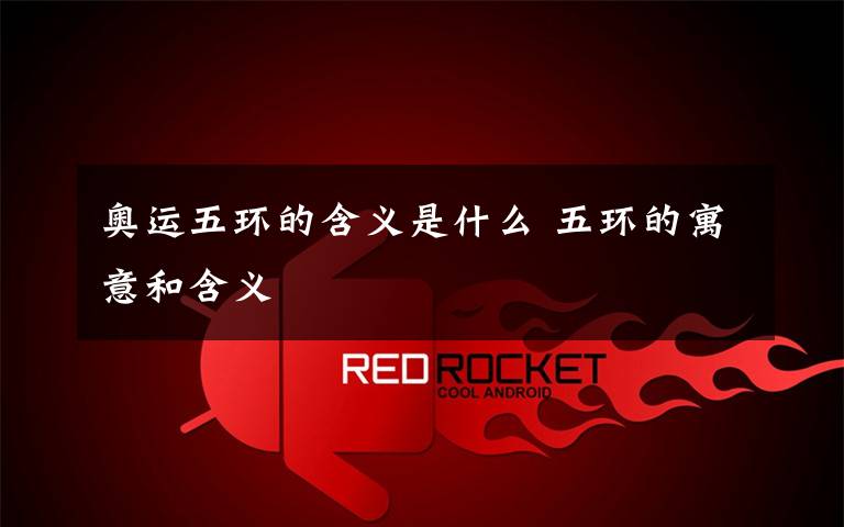 奥运五环的含义是什么 五环的寓意和含义