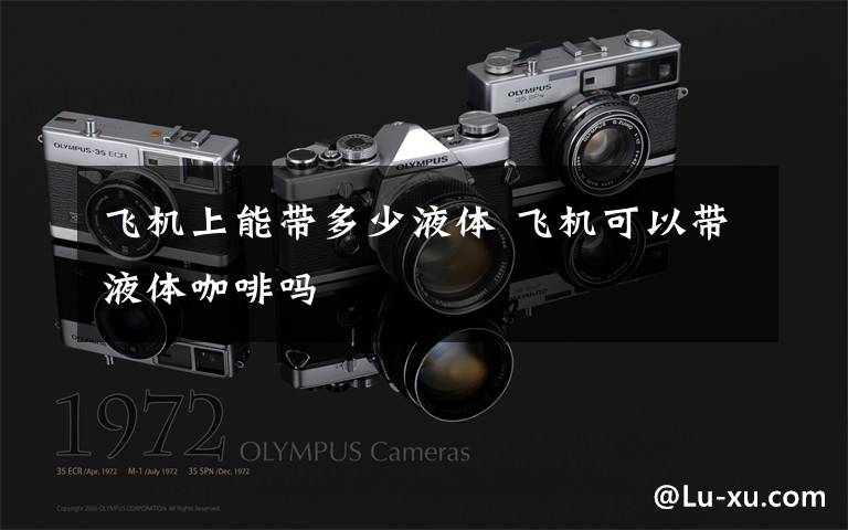 飞机上能带多少液体 飞机可以带液体咖啡吗