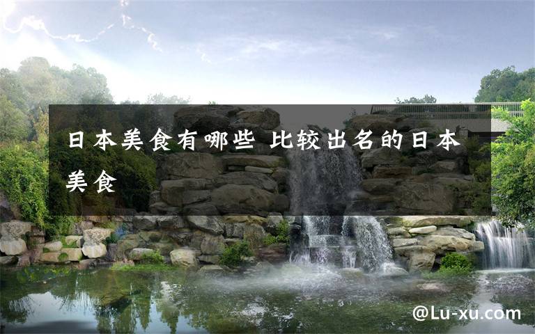 日本美食有哪些 比较出名的日本美食