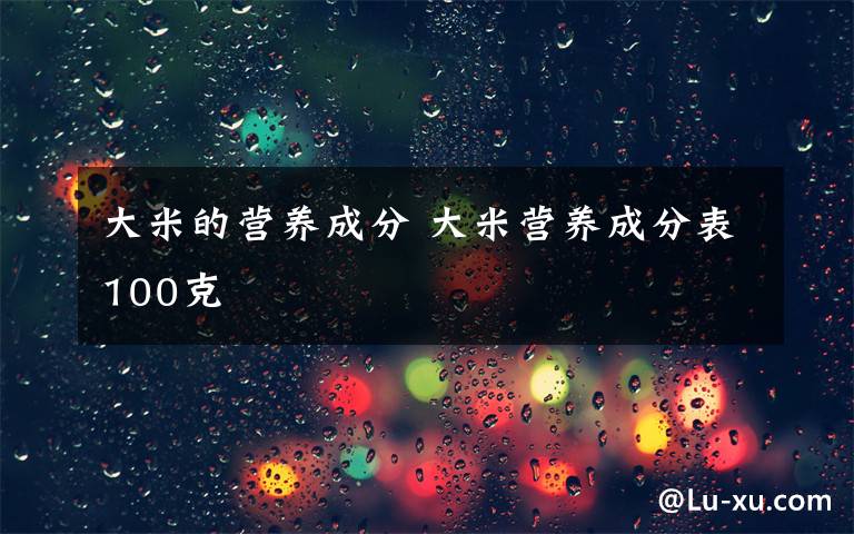 大米的营养成分 大米营养成分表100克