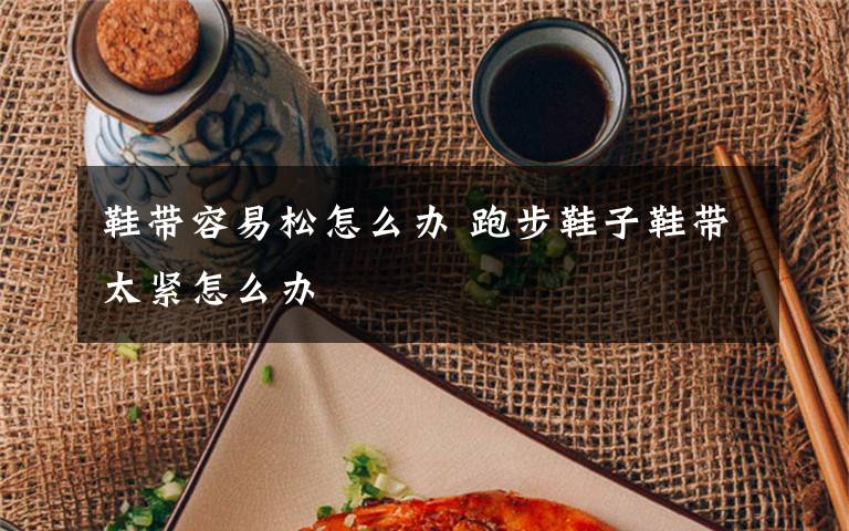 鞋带容易松怎么办 跑步鞋子鞋带太紧怎么办