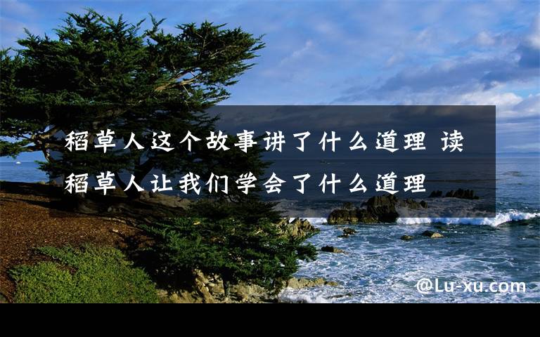稻草人这个故事讲了什么道理 读稻草人让我们学会了什么道理