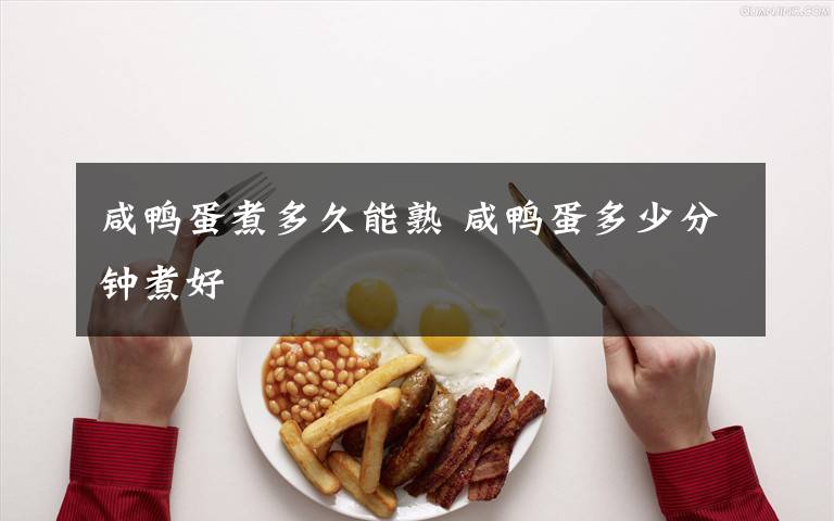 咸鸭蛋煮多久能熟 咸鸭蛋多少分钟煮好