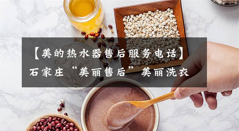 【美的热水器售后服务电话】石家庄“美丽售后”美丽洗衣机维修24小时服务中心电话