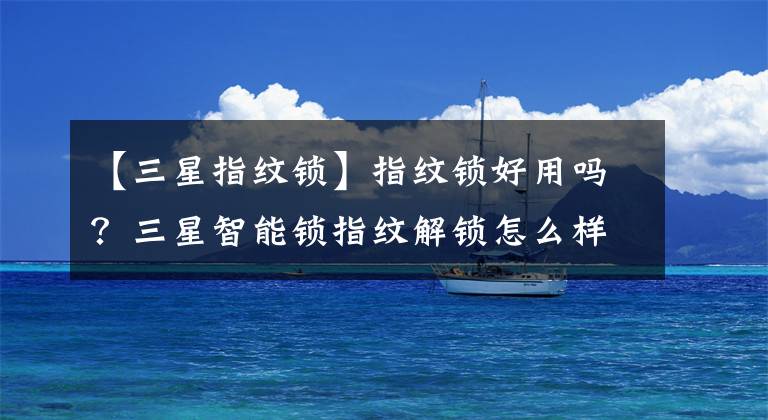 【三星指纹锁】指纹锁好用吗?三星智能锁指纹解锁怎么样?