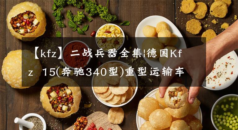 【kfz】二战兵器全集|德国Kfz 15(奔驰340型)重型运输车