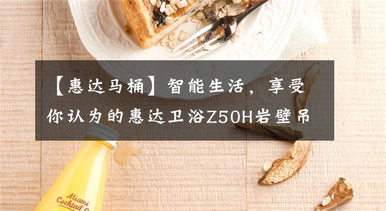 【惠达马桶】智能生活，享受你认为的惠达卫浴Z50H岩壁吊挂智能马桶上的新东西。