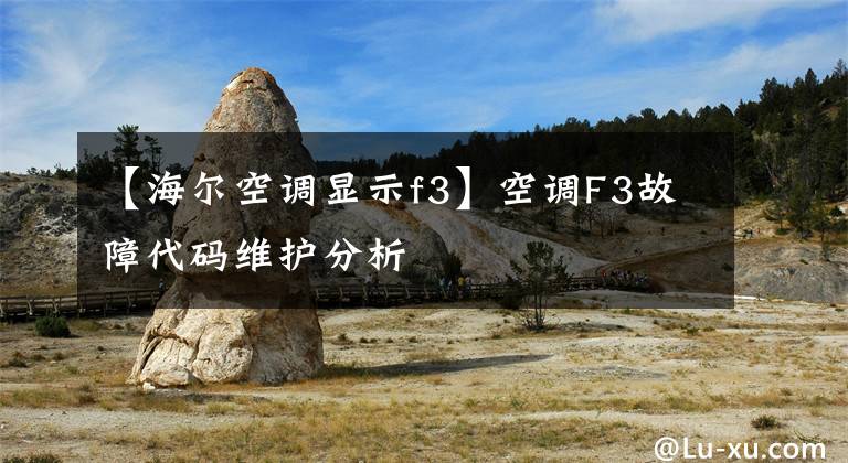 【海尔空调显示f3】空调F3故障代码维护分析